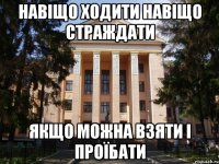 навіщо ходити навіщо страждати якщо можна взяти і проїбати