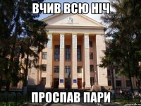 вчив всю ніч проспав пари