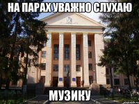 на парах уважно слухаю музику