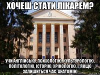 хочеш стати лікарем? учи англійську, психологію, культурологію, політологію, історію, хрінологію, і, якщо залишиться час, анатомію