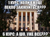 1 курс: коли вже це пекло закінчиться??? 6 курс: а шо, уже все???