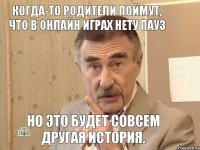 Когда-то родители поймут, что в онлайн играх нету пауз но это будет совсем другая история.