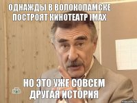 Однажды в Волоколамске построят кинотеатр Imax но это уже совсем другая история