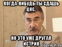 Когда-нибудь ты сдашь ЦНС, но это уже другая истрия