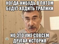 когда-нибудь в пятом будут ходить тралики но это уже совсем другая история