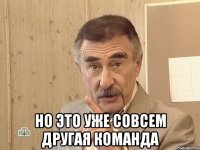  НО ЭТО УЖЕ СОВСЕМ ДРУГАЯ КОМАНДА