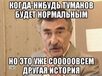 Когда-нибудь туманов будет нормальным но это уже сооооовсем другая история