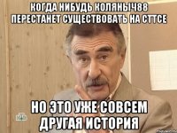 Когда нибудь Коляныч88 перестанет существовать на СТТСе Но это уже совсем другая история