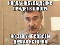 КОГДА-НИБУДЬ ДЕНИС ПРИДЕТ В ШКОЛУ НО ЭТО УЖЕ СОВСЕМ ДРУГАЯ ИСТОРИЯ