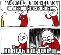 май френд оля обиделась на меня и не извиняет... но ведь я её друг ;(((