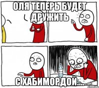 оля теперь будет дружить с хабимордой....