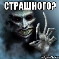 Страшного? 