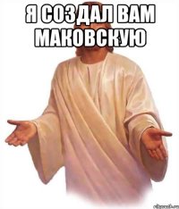 Я создал вам Маковскую 