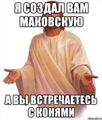 Я создал вам Маковскую А вы встречаетесь с конями