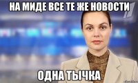 НА МИДЕ ВСЕ ТЕ ЖЕ НОВОСТИ ОДНА ТЫЧКА