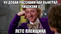 ну довай расскажи как выиграл лицензии у летс плейщика
