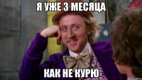 я уже 3 месяца как не курю
