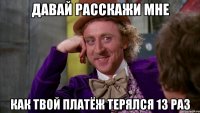 давай расскажи мне как твой платёж терялся 13 раз