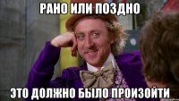 рано или поздно это должно было произойти