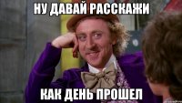 ну давай расскажи как день прошел