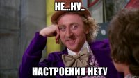 не...ну.. настроения нету