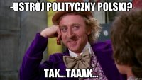 -Ustrój polityczny Polski? Tak...taaak...