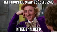 ты говоришь у вас всё серьезно и тебе 14 лет?