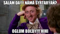 Salam daýy nämä syrtarýaň? Oglum boldy!!! Hihi