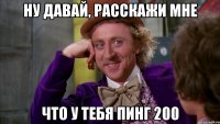 ну давай, расскажи мне что у тебя пинг 200