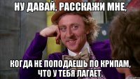 Ну давай, расскажи мне, когда не поподаешь по крипам, что у тебя лагает.