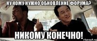 ну кому нужно обновление форума? никому конечно!