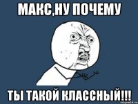 макс,ну почему ты такой классный!!!