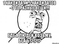 1 кандидат и 5 кандидатов - э то разные вещи!!! где я людей возьму, беа*ь!?!?!?