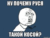 ну почему руся такой косой?