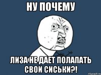 Ну почему Лиза не дает полапать свои сиськи?!