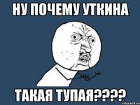 ну почему Уткина такая тупая????