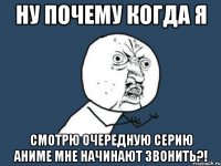 Ну почему когда я Смотрю очередную серию аниме мне начинают звонить?!