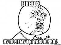 FireFoX Ну почему ты такой PRO?