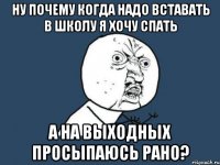 ну почему когда надо вставать в школу я хочу спать а на выходных просыпаюсь рано?