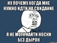 ну почему когда мне нужно идти на свидание я не могу найти носки без дырок