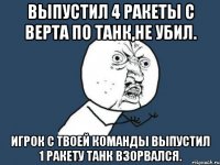 Выпустил 4 ракеты с верта по танк,не убил. Игрок с твоей команды выпустил 1 ракету танк взорвался.