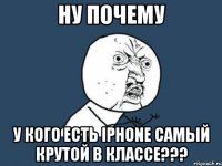 Ну почему у кого есть iPhone самый крутой в классе???