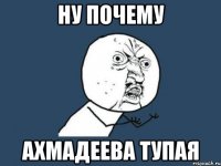 Ну почему Ахмадеева тупая