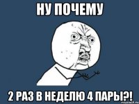 ну почему 2 раз в неделю 4 пары?!