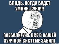 Блядь, когда будет умник, суки!!! Заебали, уже все в вашей хуячной системе забил!