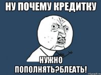 ну почему кредитку нужно пополнять?блеать!