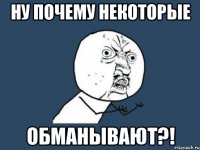 ну почему некоторые ОБМАНЫВАЮТ?!