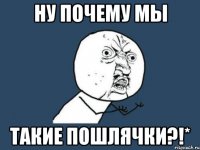 ну почему мы такие пошлячки?!*