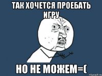 так хочется проебать игру но не можем=(