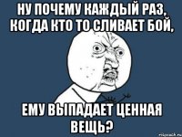 Ну почему каждый раз, когда кто то сливает бой, ему выпадает ценная вещь?